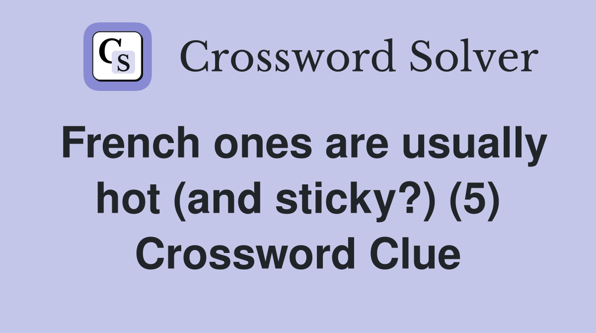 French ones are usually hot (and sticky?) (5) Crossword Clue Answers
